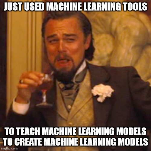 Laughing Leo Meme | JUST USED MACHINE LEARNING TOOLS; TO TEACH MACHINE LEARNING MODELS TO CREATE MACHINE LEARNING MODELS | image tagged in memes,laughing leo | made w/ Imgflip meme maker