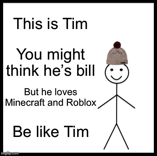 Be Like Bill | This is Tim; You might think he’s bill; But he loves Minecraft and Roblox; Be like Tim | image tagged in memes,be like bill | made w/ Imgflip meme maker