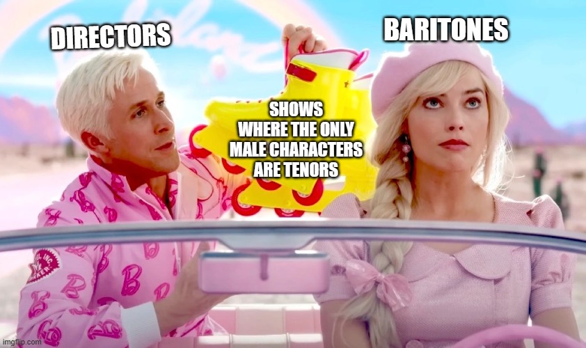 Oh to be a tenor | BARITONES; DIRECTORS; SHOWS WHERE THE ONLY MALE CHARACTERS ARE TENORS | image tagged in barbie and ken | made w/ Imgflip meme maker
