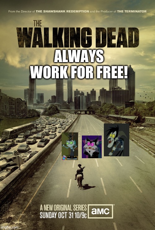 The Walking Dead Always Work For Free! | ALWAYS WORK FOR FREE! | image tagged in the walking dead,talent suckers,hi hi puffy amiyumi | made w/ Imgflip meme maker