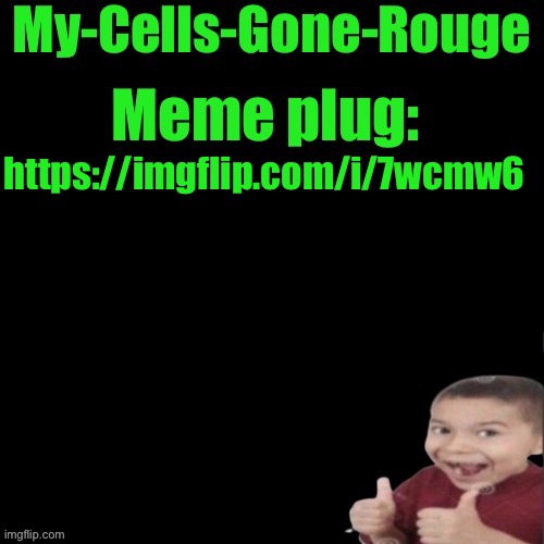 My-Cells-Gone-Rouge’s meme plug | https://imgflip.com/i/7wcmw6 | image tagged in my-cells-gone-rouge s meme plug | made w/ Imgflip meme maker