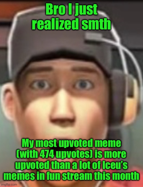Shokk | Bro I just realized smth; My most upvoted meme (with 474 upvotes) is more upvoted than a lot of Iceu’s memes in fun stream this month | image tagged in shokk | made w/ Imgflip meme maker