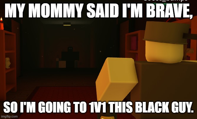 I'll be fine | MY MOMMY SAID I'M BRAVE, SO I'M GOING TO 1V1 THIS BLACK GUY. | image tagged in roblox,goofy,demon | made w/ Imgflip meme maker