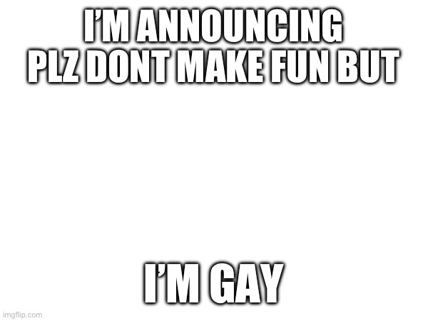 I’M ANNOUNCING PLZ DONT MAKE FUN BUT; I’M GAY | made w/ Imgflip meme maker