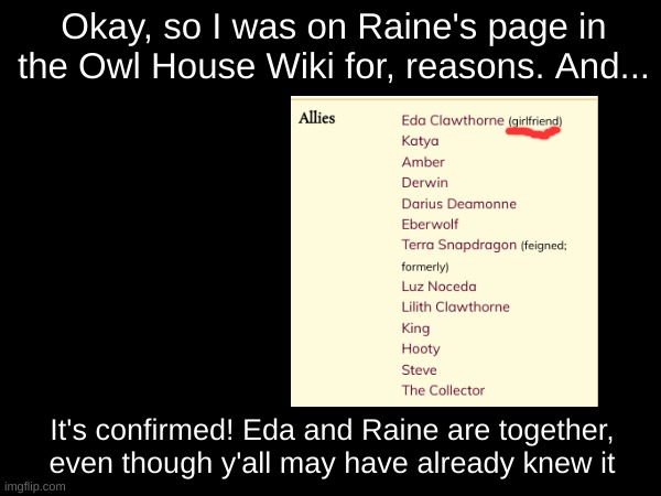 Bro I think I might be the biggest Raeda shiper out there (owner note: YASSSSSSSSSSSSSS RAEDA!) | Okay, so I was on Raine's page in the Owl House Wiki for, reasons. And... It's confirmed! Eda and Raine are together, even though y'all may have already knew it | image tagged in the owl house,raeda,relationships | made w/ Imgflip meme maker
