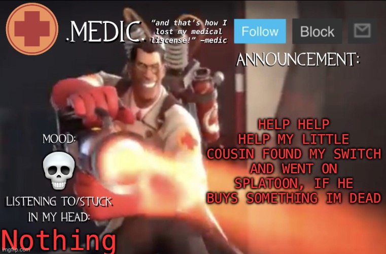 he’s like 6, there’s no way I’m prying that hunk of plastic and metal out of his hands | HELP HELP HELP MY LITTLE COUSIN FOUND MY SWITCH AND WENT ON SPLATOON, IF HE BUYS SOMETHING IM DEAD; 💀; Nothing | image tagged in medic announcement template | made w/ Imgflip meme maker