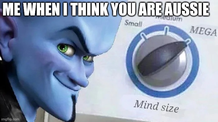 Megamind mind size | ME WHEN I THINK YOU ARE AUSSIE | image tagged in megamind mind size | made w/ Imgflip meme maker