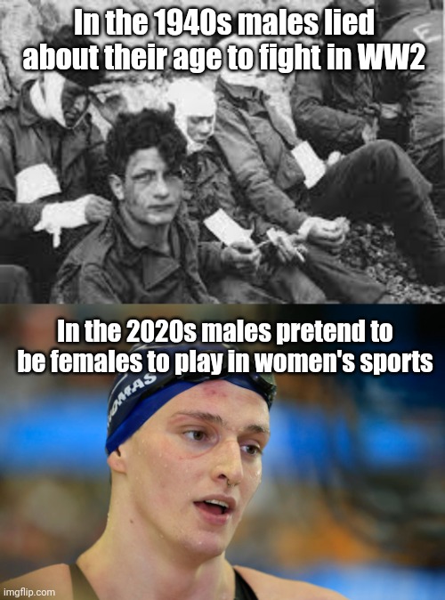 How far we've fallen. | In the 1940s males lied about their age to fight in WW2; In the 2020s males pretend to be females to play in women's sports | image tagged in memes | made w/ Imgflip meme maker