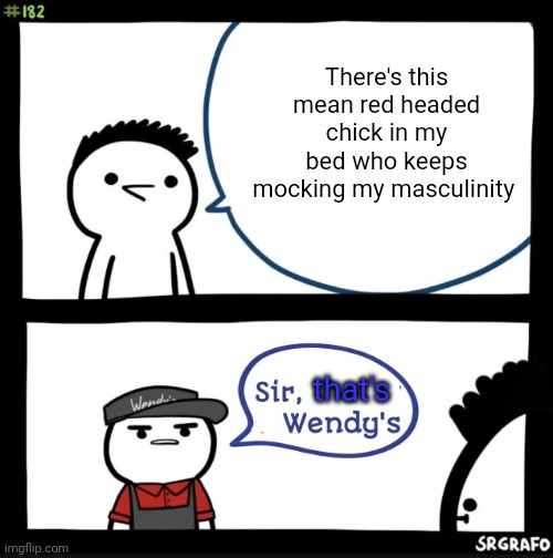 Sir this is a wendys | There's this mean red headed chick in my bed who keeps mocking my masculinity that's | image tagged in sir this is a wendys | made w/ Imgflip meme maker