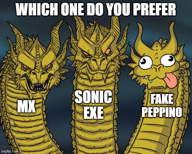 Three-headed Dragon | WHICH ONE DO YOU PREFER; SONIC EXE; FAKE PEPPINO; MX | image tagged in three-headed dragon | made w/ Imgflip meme maker