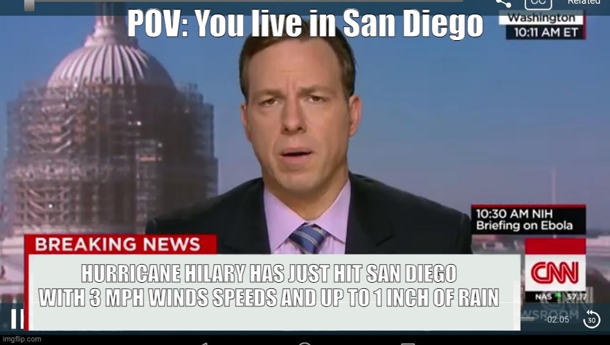 cnn breaking news template | POV: You live in San Diego; HURRICANE HILARY HAS JUST HIT SAN DIEGO WITH 3 MPH WINDS SPEEDS AND UP TO 1 INCH OF RAIN | image tagged in cnn breaking news template | made w/ Imgflip meme maker