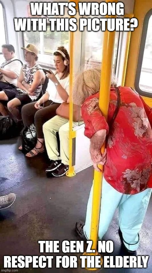 Gen Z | WHAT'S WRONG WITH THIS PICTURE? THE GEN Z. NO RESPECT FOR THE ELDERLY | image tagged in gen z | made w/ Imgflip meme maker