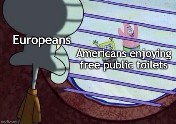 The reality of Europe | Europeans; Americans enjoying free public toilets | image tagged in squidward window,memes | made w/ Imgflip meme maker