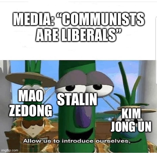 What | MEDIA: “COMMUNISTS ARE LIBERALS”; STALIN; MAO ZEDONG; KIM JONG UN | image tagged in allow us to introduce ourselves | made w/ Imgflip meme maker