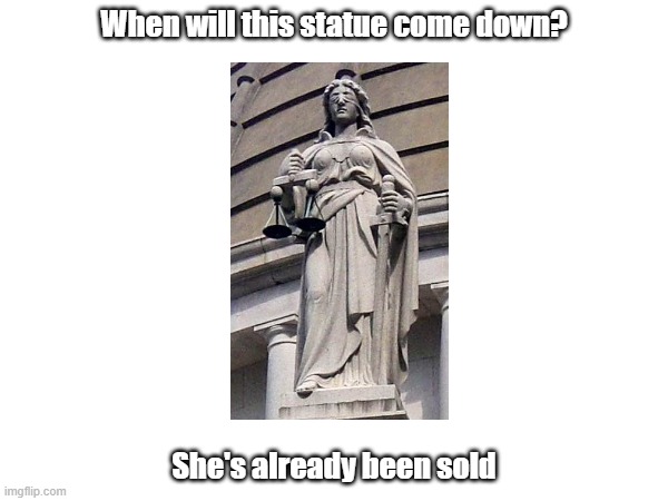 Lady Justice | When will this statue come down? She's already been sold | image tagged in sold out | made w/ Imgflip meme maker