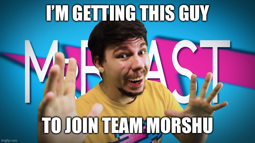 Fake MrBeast | I’M GETTING THIS GUY; TO JOIN TEAM MORSHU | image tagged in fake mrbeast | made w/ Imgflip meme maker