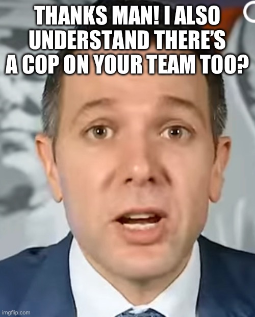 THANKS MAN! I ALSO UNDERSTAND THERE’S A COP ON YOUR TEAM TOO? | made w/ Imgflip meme maker