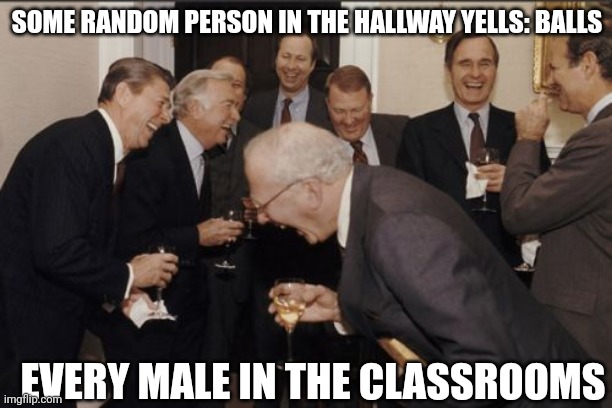 Class | SOME RANDOM PERSON IN THE HALLWAY YELLS: BALLS; EVERY MALE IN THE CLASSROOMS | image tagged in memes,laughing men in suits | made w/ Imgflip meme maker