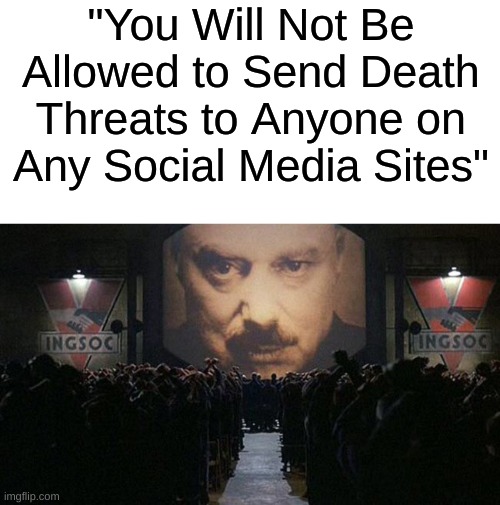 Social Media TOS be Like: | "You Will Not Be Allowed to Send Death Threats to Anyone on Any Social Media Sites" | image tagged in blank white template,1984 | made w/ Imgflip meme maker
