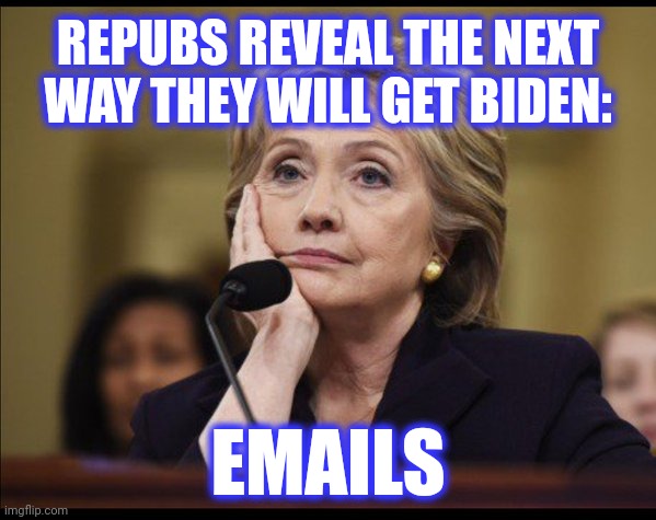 Bored Hillary | REPUBS REVEAL THE NEXT WAY THEY WILL GET BIDEN: EMAILS | image tagged in bored hillary | made w/ Imgflip meme maker