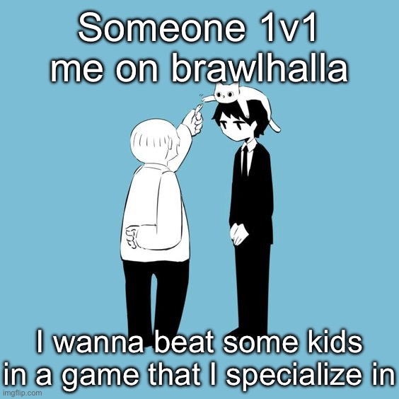 avogado6 | Someone 1v1 me on brawlhalla; I wanna beat some kids in a game that I specialize in | image tagged in avogado6 | made w/ Imgflip meme maker