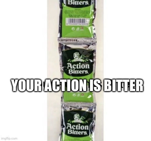 Zeal | YOUR ACTION IS BITTER | image tagged in zeal | made w/ Imgflip meme maker