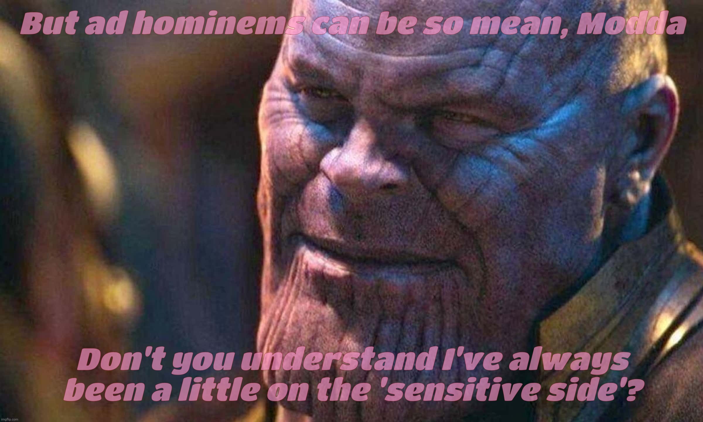 Sad Titan accused me of ad homineming his delicate hind quarters. Such tragedy that I can be so mean to the self strangling Emo. | But ad hominems can be so mean, Modda; Don't you understand I've always been a little on the 'sensitive side'? | image tagged in thanos,sad titan,ad hominems,such cruelty,so emo,it's all about the feelz | made w/ Imgflip meme maker