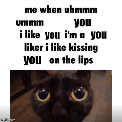 me when uhmm umm | you; you; you; you | image tagged in me when uhmm umm | made w/ Imgflip meme maker
