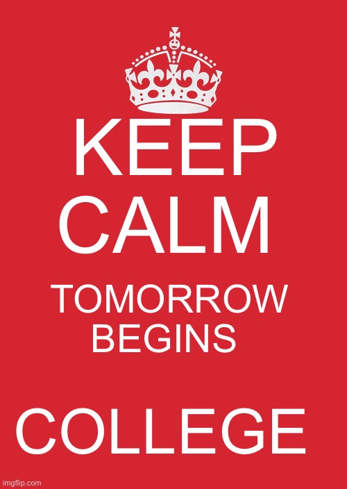 Keep calm tomorrow begins college | KEEP CALM; TOMORROW BEGINS; COLLEGE | image tagged in memes,keep calm and carry on red | made w/ Imgflip meme maker