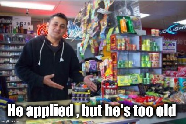 Gas Station Checkout | He applied , but he's too old | image tagged in gas station checkout | made w/ Imgflip meme maker