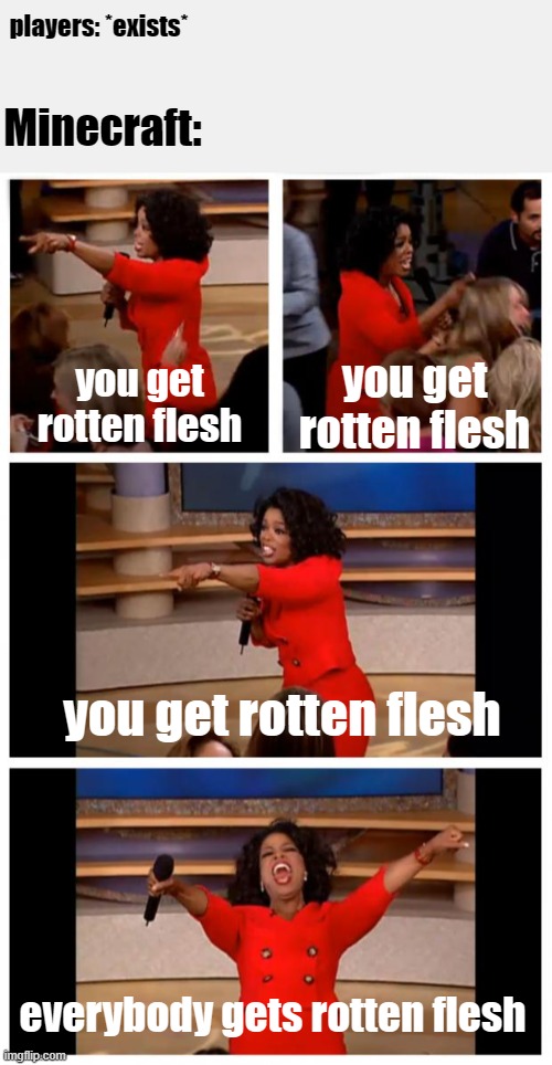 9 stacks of flesh later... | players: *exists*; Minecraft:; you get rotten flesh; you get rotten flesh; you get rotten flesh; everybody gets rotten flesh | image tagged in memes,oprah you get a car everybody gets a car,minecraft,funny,hilarious,so true | made w/ Imgflip meme maker