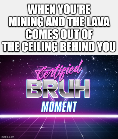 i hate lava | WHEN YOU'RE MINING AND THE LAVA COMES OUT OF THE CEILING BEHIND YOU | image tagged in certified bruh moment,funny,memes,hilarious,minecraft,so true | made w/ Imgflip meme maker