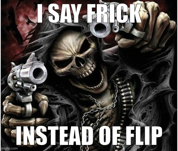 Badass Skeleton | I SAY FRICK; INSTEAD OF FLIP | image tagged in badass skeleton | made w/ Imgflip meme maker