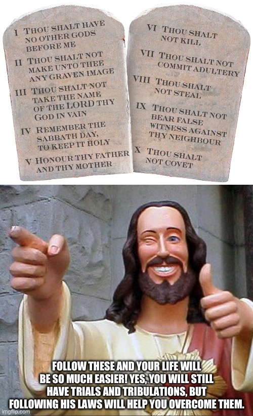 Proverbs 19:16 | FOLLOW THESE AND YOUR LIFE WILL BE SO MUCH EASIER! YES, YOU WILL STILL HAVE TRIALS AND TRIBULATIONS, BUT FOLLOWING HIS LAWS WILL HELP YOU OVERCOME THEM. | image tagged in 10 commandments,the truth | made w/ Imgflip meme maker