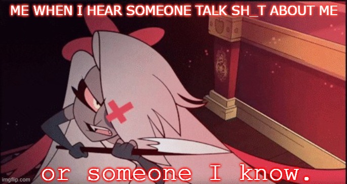 me when. | ME WHEN I HEAR SOMEONE TALK SH_T ABOUT ME; or someone I know. | image tagged in protective vaggie | made w/ Imgflip meme maker