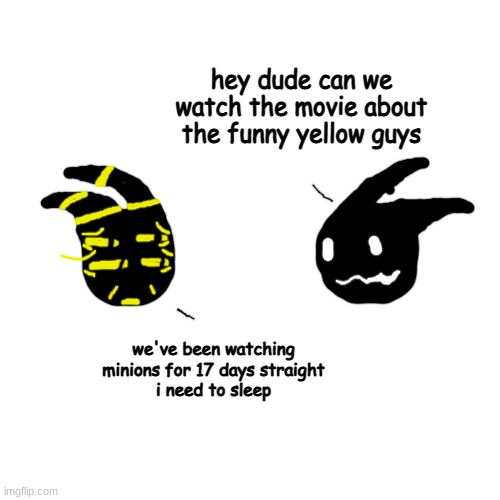least obsessed minions fan | hey dude can we watch the movie about the funny yellow guys; we've been watching minions for 17 days straight
i need to sleep | made w/ Imgflip meme maker