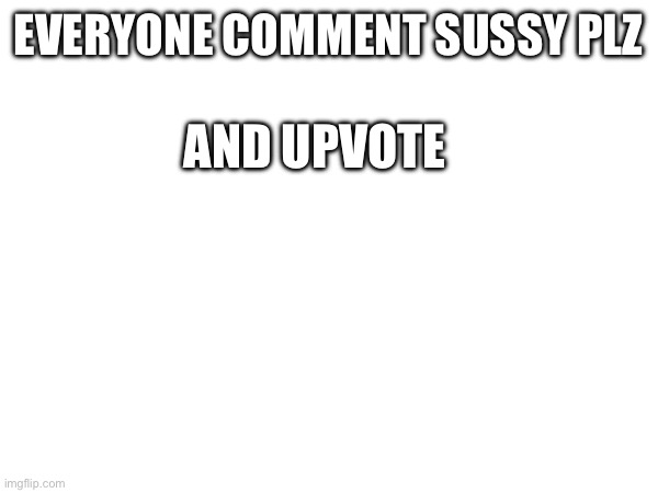 Plz I’m begging you | EVERYONE COMMENT SUSSY PLZ; AND UPVOTE | image tagged in upvotes,upvote,plz,front page | made w/ Imgflip meme maker