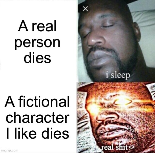 Relatable | A real person dies; A fictional character I like dies | image tagged in memes,sleeping shaq,relatable,death | made w/ Imgflip meme maker