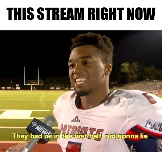 They had us in the first half | THIS STREAM RIGHT NOW | image tagged in they had us in the first half | made w/ Imgflip meme maker