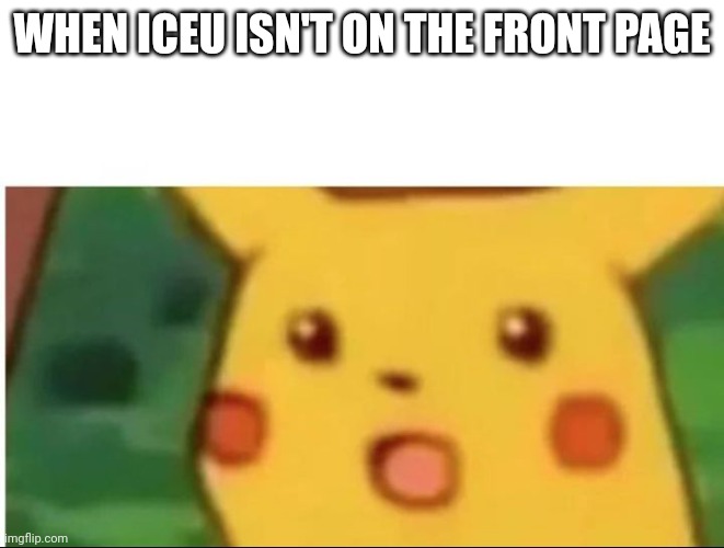 Mild shock Pikachu | WHEN ICEU ISN'T ON THE FRONT PAGE | image tagged in mild shock pikachu | made w/ Imgflip meme maker