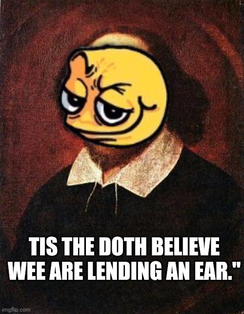Shakespeare | TIS THE DOTH BELIEVE WEE ARE LENDING AN EAR." | image tagged in shakespeare | made w/ Imgflip meme maker