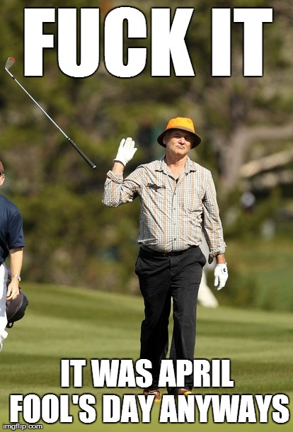 Bill Murray Golf Meme | F**K IT IT WAS APRIL FOOL'S DAY ANYWAYS | image tagged in memes,bill murray golf | made w/ Imgflip meme maker