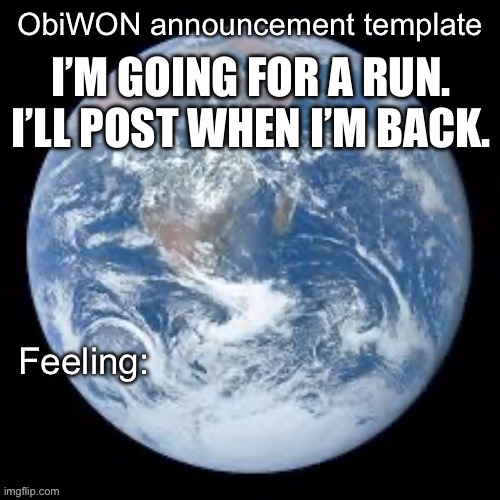 ObiWON announcement template | I’M GOING FOR A RUN. I’LL POST WHEN I’M BACK. | image tagged in obiwon announcement template | made w/ Imgflip meme maker