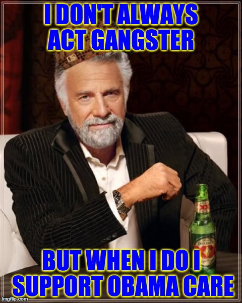 The Most Interesting Man In The World Meme | I DON'T ALWAYS ACT GANGSTER  BUT WHEN I DO I SUPPORT OBAMA CARE | image tagged in memes,the most interesting man in the world,scumbag | made w/ Imgflip meme maker