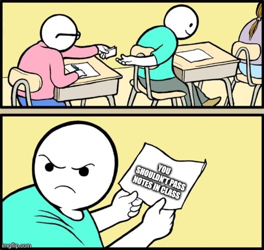 Note passing | YOU SHOULDN'T PASS NOTES IN CLASS | image tagged in note passing | made w/ Imgflip meme maker