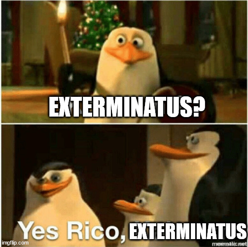 Kaboom? Yes Rico, Kaboom. | EXTERMINATUS? EXTERMINATUS | image tagged in kaboom yes rico kaboom | made w/ Imgflip meme maker