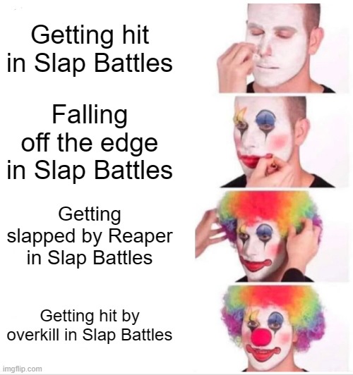 Slap Battles Roblox | Getting hit in Slap Battles; Falling off the edge in Slap Battles; Getting slapped by Reaper in Slap Battles; Getting hit by overkill in Slap Battles | image tagged in memes,clown applying makeup,slap battles,roblox | made w/ Imgflip meme maker