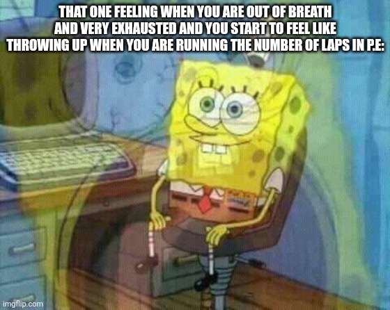 spongebob panic inside | THAT ONE FEELING WHEN YOU ARE OUT OF BREATH AND VERY EXHAUSTED AND YOU START TO FEEL LIKE THROWING UP WHEN YOU ARE RUNNING THE NUMBER OF LAP | image tagged in spongebob panic inside | made w/ Imgflip meme maker