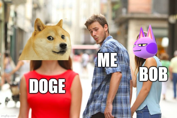 Distracted Boyfriend | ME; BOB; DOGE | image tagged in memes,distracted boyfriend | made w/ Imgflip meme maker