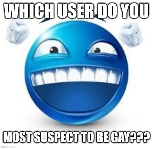 /lh | WHICH USER DO YOU; MOST SUSPECT TO BE GAY??? | image tagged in laughing blue guy | made w/ Imgflip meme maker